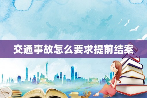 交通事故怎么要求提前結(jié)案