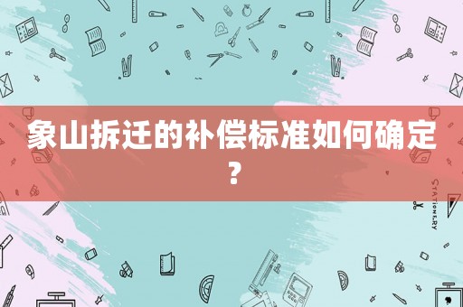 象山拆遷的補(bǔ)償標(biāo)準(zhǔn)如何確定？