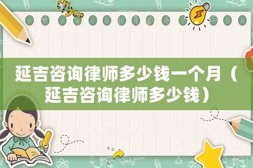 延吉咨詢律師多少錢一個(gè)月（延吉咨詢律師多少錢）