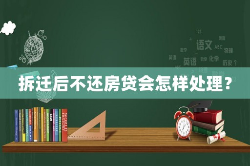 拆遷后不還房貸會(huì)怎樣處理？