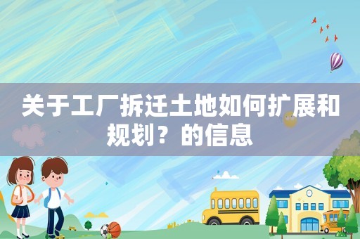 關(guān)于工廠拆遷土地如何擴展和規(guī)劃？的信息