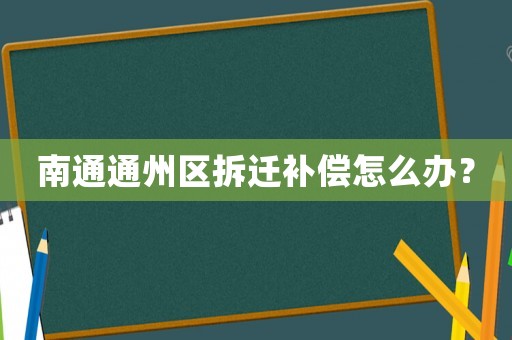 南通通州區(qū)拆遷補(bǔ)償怎么辦？