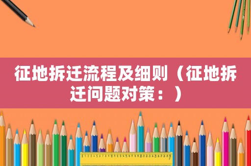 征地拆遷流程及細則（征地拆遷問題對策：）