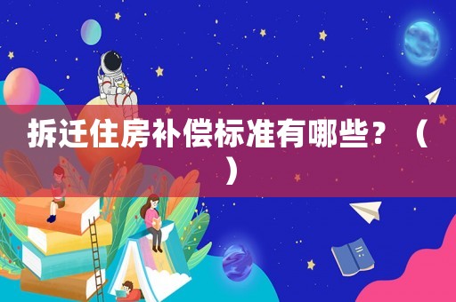 拆遷住房補(bǔ)償標(biāo)準(zhǔn)有哪些？（）