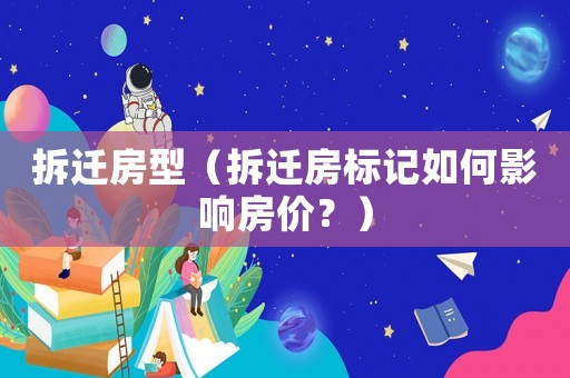 拆遷房型（拆遷房標(biāo)記如何影響房價？）