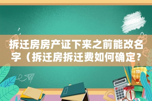 拆遷房房產(chǎn)證下來之前能改名字（拆遷房拆遷費如何確定？）