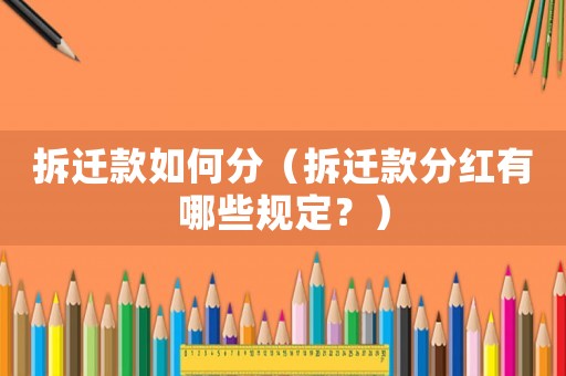 拆遷款如何分（拆遷款分紅有哪些規(guī)定？）