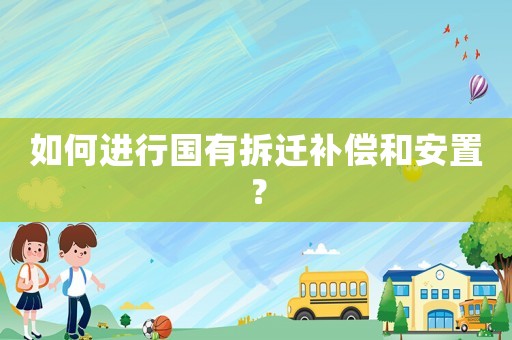 如何進(jìn)行國有拆遷補(bǔ)償和安置？