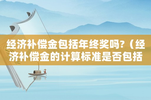 經(jīng)濟(jì)補(bǔ)償金包括年終獎(jiǎng)嗎?（經(jīng)濟(jì)補(bǔ)償金的計(jì)算標(biāo)準(zhǔn)是否包括年終獎(jiǎng)）