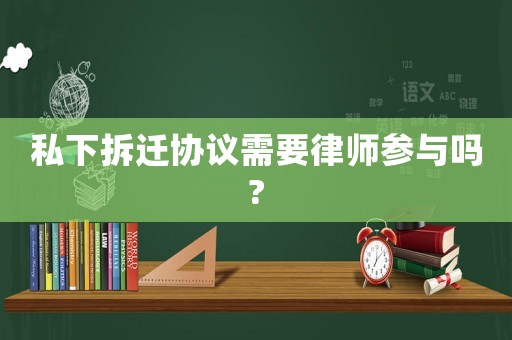 私下拆遷協(xié)議需要律師參與嗎?
