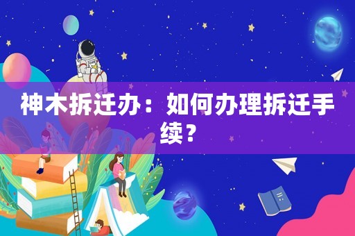 神木拆遷辦：如何辦理拆遷手續(xù)？
