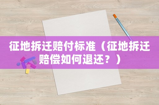 征地拆遷賠付標(biāo)準(zhǔn)（征地拆遷賠償如何退還？）