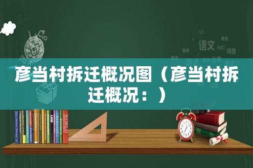 彥當(dāng)村拆遷概況圖（彥當(dāng)村拆遷概況：）
