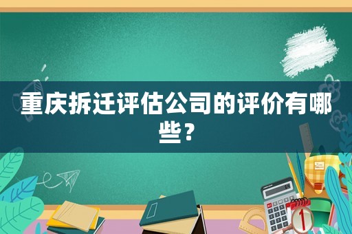 重慶拆遷評(píng)估公司的評(píng)價(jià)有哪些？