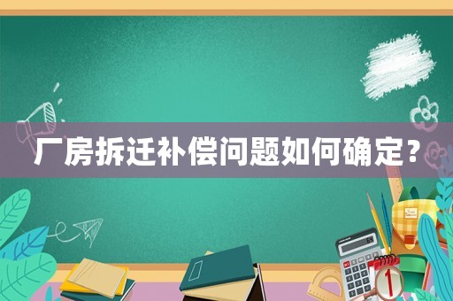 廠房拆遷補(bǔ)償問(wèn)題如何確定？