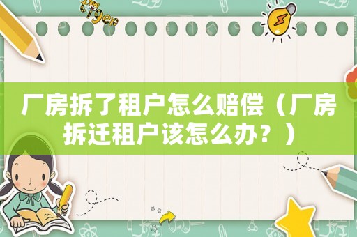 廠房拆了租戶怎么賠償（廠房拆遷租戶該怎么辦？）