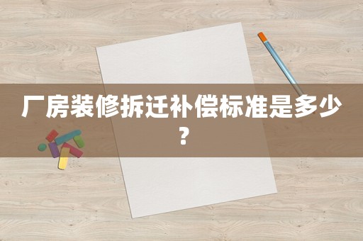 廠房裝修拆遷補(bǔ)償標(biāo)準(zhǔn)是多少？