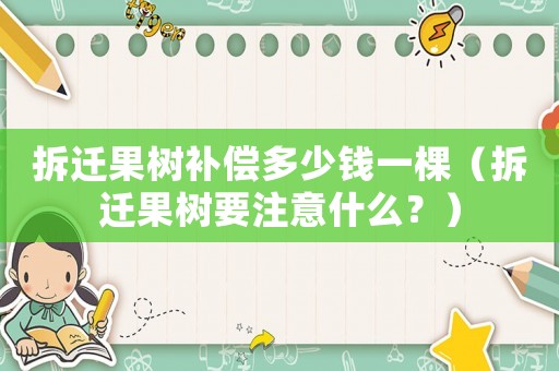 拆遷果樹(shù)補(bǔ)償多少錢(qián)一棵（拆遷果樹(shù)要注意什么？）