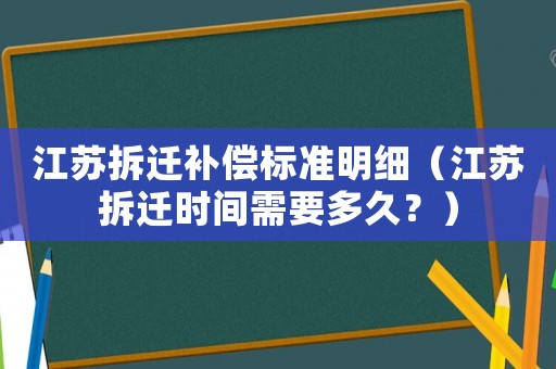 江蘇拆遷補償標準明細（江蘇拆遷時間需要多久？）