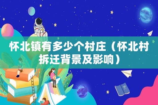 懷北鎮(zhèn)有多少個村莊（懷北村拆遷背景及影響）