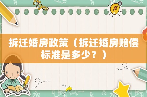 拆遷婚房政策（拆遷婚房賠償標準是多少？）