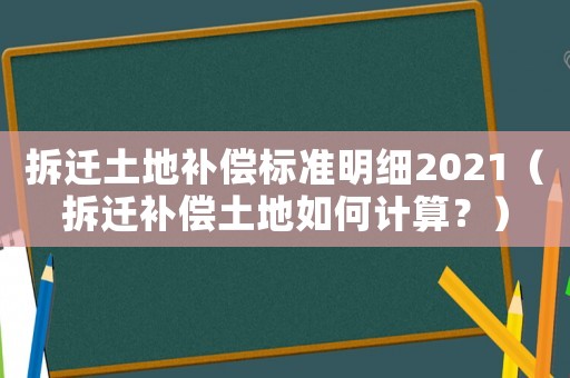 拆遷土地補(bǔ)償標(biāo)準(zhǔn)明細(xì)2021（拆遷補(bǔ)償土地如何計(jì)算？）