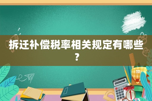 拆遷補(bǔ)償稅率相關(guān)規(guī)定有哪些？