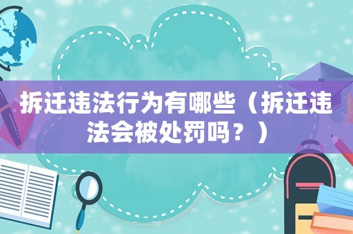 拆遷違法行為有哪些（拆遷違法會(huì)被處罰嗎？）