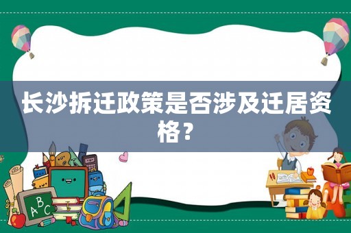 長沙拆遷政策是否涉及遷居資格？