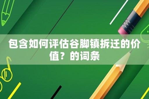 包含如何評估谷腳鎮(zhèn)拆遷的價值？的詞條