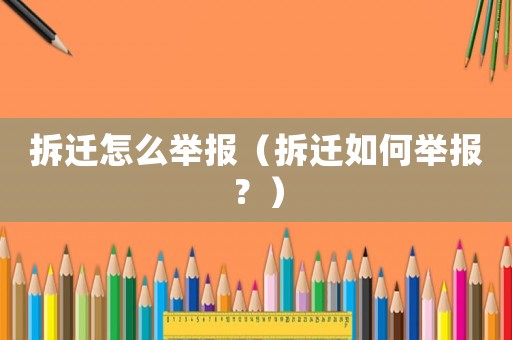 拆遷怎么舉報(bào)（拆遷如何舉報(bào)？）