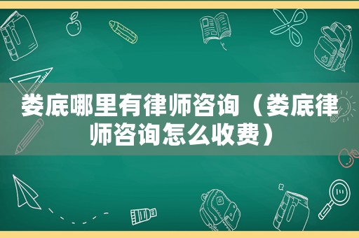婁底哪里有律師咨詢（婁底律師咨詢怎么收費）