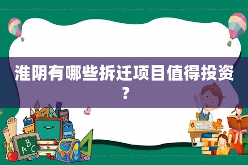 淮陰有哪些拆遷項(xiàng)目值得投資？