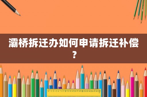 灞橋拆遷辦如何申請拆遷補償？