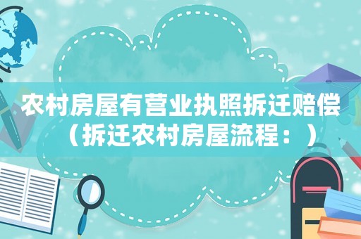 農(nóng)村房屋有營(yíng)業(yè)執(zhí)照拆遷賠償（拆遷農(nóng)村房屋流程：）