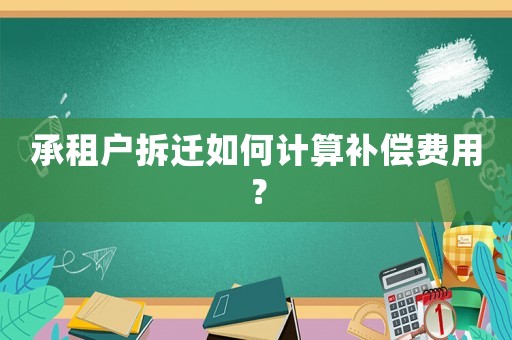 承租戶拆遷如何計(jì)算補(bǔ)償費(fèi)用？