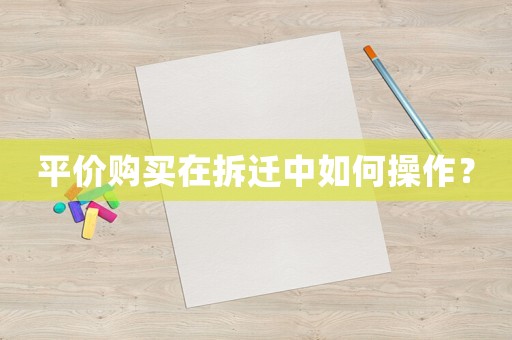 平價購買在拆遷中如何操作？