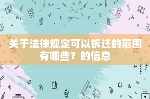 關(guān)于法律規(guī)定可以拆遷的范圍有哪些？的信息