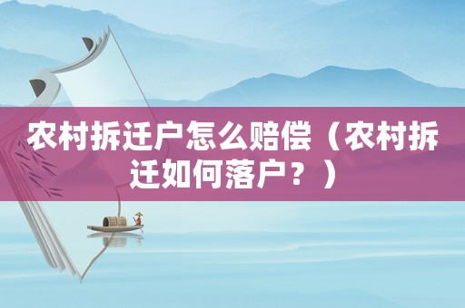 農(nóng)村拆遷戶怎么賠償（農(nóng)村拆遷如何落戶？）