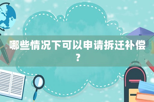 哪些情況下可以申請拆遷補償？