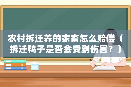農(nóng)村拆遷養(yǎng)的家畜怎么賠償（拆遷鴨子是否會受到傷害？）