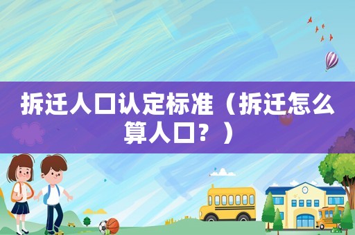 拆遷人口認(rèn)定標(biāo)準(zhǔn)（拆遷怎么算人口？）