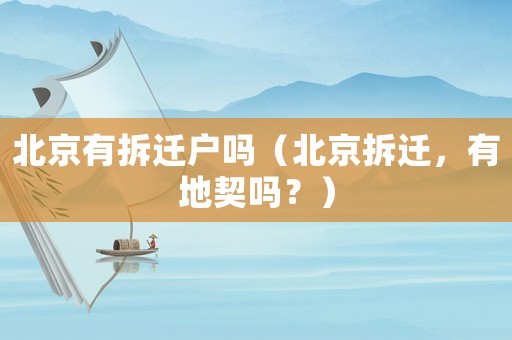 北京有拆遷戶(hù)嗎（北京拆遷，有地契嗎？）