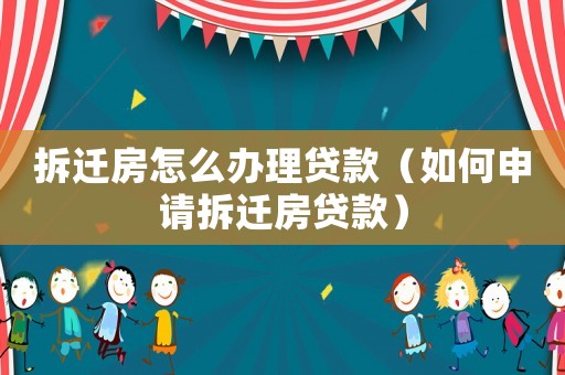 拆遷房怎么辦理貸款（如何申請(qǐng)拆遷房貸款）