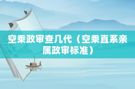 空乘政審查幾代（空乘直系親屬政審標(biāo)準(zhǔn)）