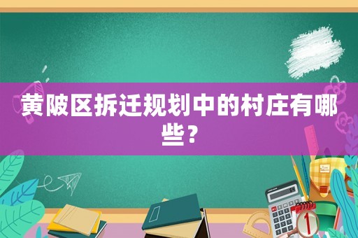 黃陂區(qū)拆遷規(guī)劃中的村莊有哪些？