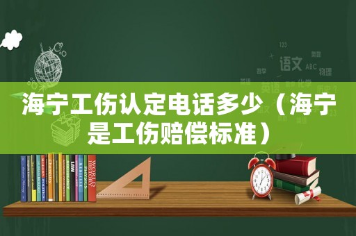 海寧工傷認(rèn)定電話多少（海寧是工傷賠償標(biāo)準(zhǔn)）