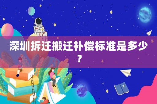 深圳拆遷搬遷補(bǔ)償標(biāo)準(zhǔn)是多少？