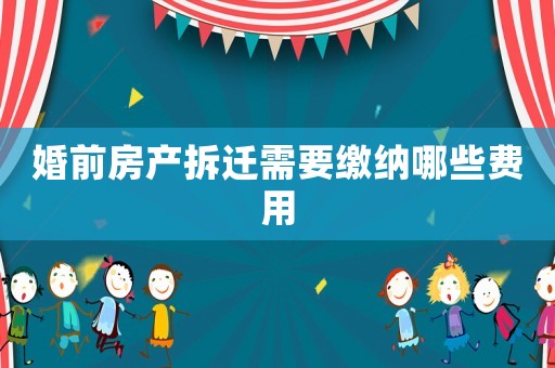婚前房產(chǎn)拆遷需要繳納哪些費(fèi)用