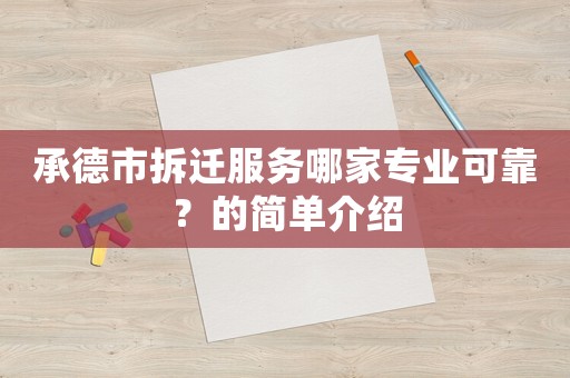 承德市拆遷服務(wù)哪家專業(yè)可靠？的簡單介紹